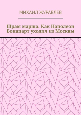 Шрам марша. Как Наполеон Бонапарт уходил из Москвы