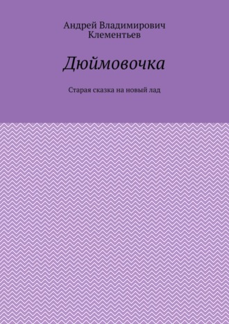 Дюймовочка. Старая сказка на новый лад
