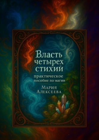 Власть четырех стихий: практическое пособие по магии. Как раскрыть магическую силу Огня, Воды, Земли и Воздуха
