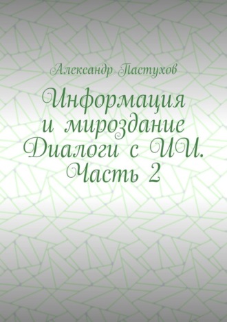 Информация и мироздание Диалоги с ИИ. Часть 2