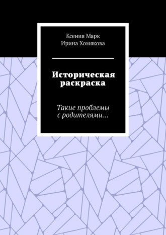 Историческая раскраска. Такие проблемы с родителями…