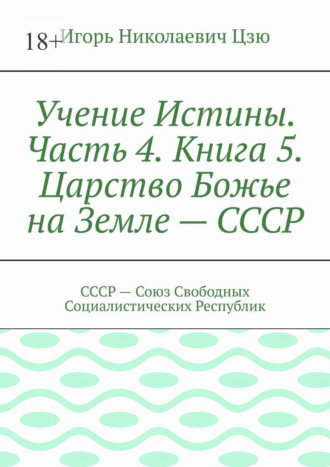 Учение Истины. Часть 4. Книга 5. Царство Божье на Земле – СССР. СССР – Союз Свободных Социалистических Республик