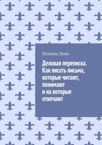 Деловая переписка. Как писать письма, которые читают, понимают и на которые отвечают