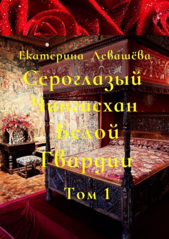 Сероглазый Чингисхан Белой Гвардии. Том 1. Юный потомок отважных тамплиеров. (1886—1905)