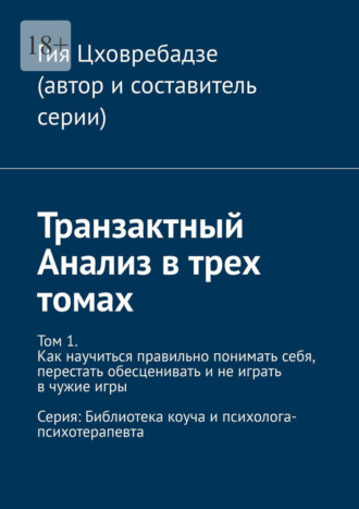 Транзактный Анализ в трех томах. Том 1. Как научиться правильно понимать себя, перестать обесценивать и не играть в чужие игры