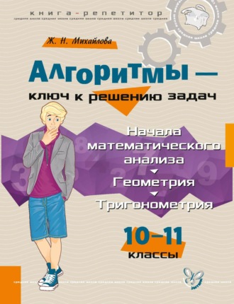 Алгоритмы – ключ к решению задач. Начала математического анализа. Геометрия. Тригонометрия. 10—11 классы