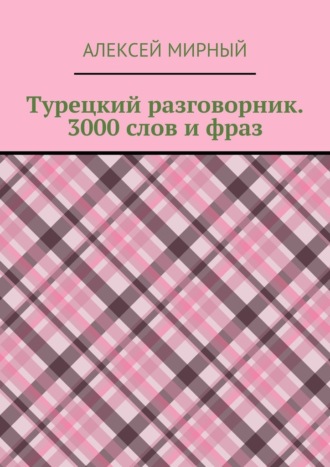 Турецкий разговорник. 3000 слов и фраз. Русская транскрипция без знания турецкого алфавита