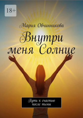 Внутри меня Солнце. Путь к счастью после тьмы