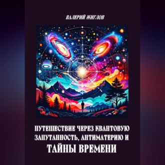 Путешествие через квантовую запутанность, антиматерию и тайны времени