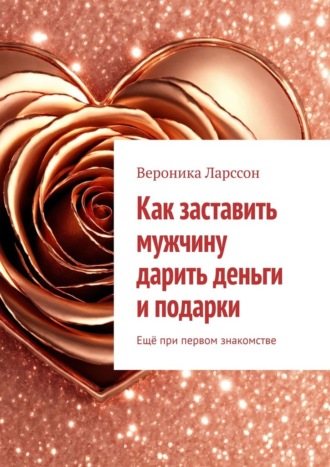 Как заставить мужчину дарить деньги и подарки. Ещё при первом знакомстве