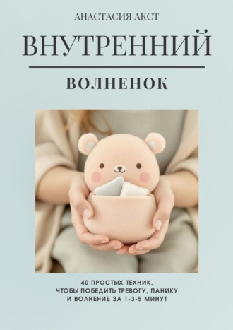 Внутренний Волнёнок. 40 простых техник, чтобы победить тревогу, панику и волнение за 1-3-5 минут