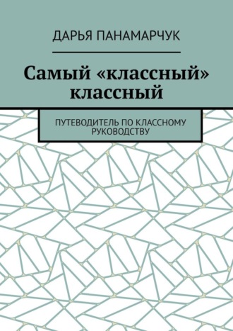 Самый «классный» классный. Путеводитель по классному руководству
