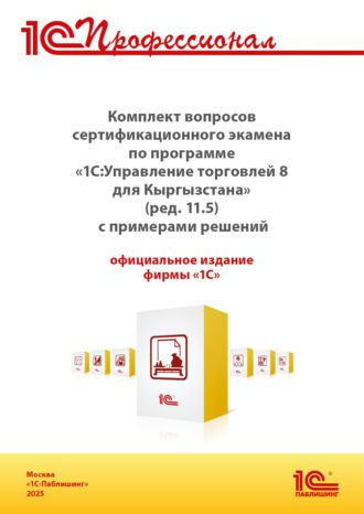 Комплект вопросов сертификационного экзамена «1С:Профессионал» по программе «1С:Управление торговлей 8 для Кыргызстана» (ред. 11.5) с примерами решений, практическое пособие (+ epub). Версия экзамена – август 2025
