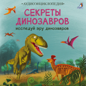 Секреты динозавров. Исследуй эру динозавров