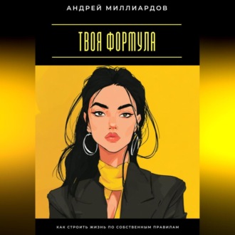 Твоя формула. Как строить жизнь по собственным правилам