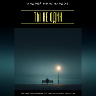 Ты не один. Как быть в одиночестве и не чувствовать себя покинутым