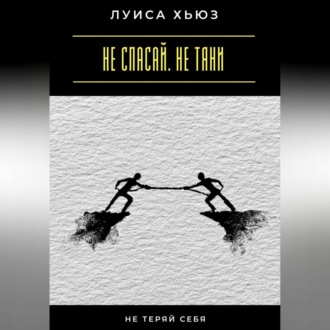 Не спасай. Не тяни. Не теряй себя