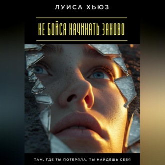 Не бойся начинать заново. Там, где ты потеряла, ты найдёшь себя