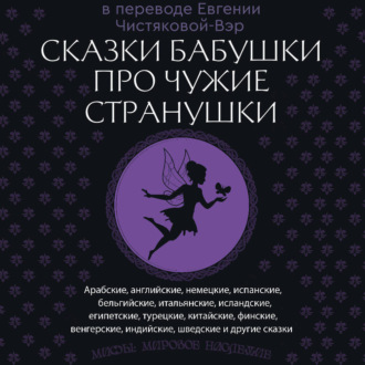 Сказки бабушки про чужие странушки. Арабские, английские, немецкие, испанские, бельгийские, итальянские, исландские, египетские, турецкие, китайские, финские, венгерские, индийские, шведские и другие сказки