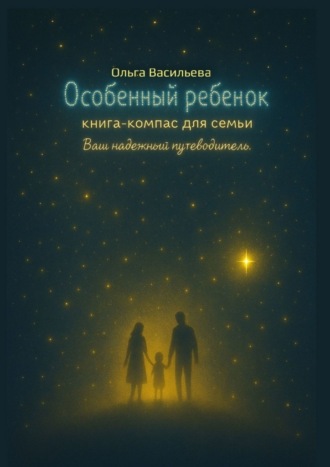 Особенный ребенок: книга-компас для семьи. Ваш надежный путеводитель