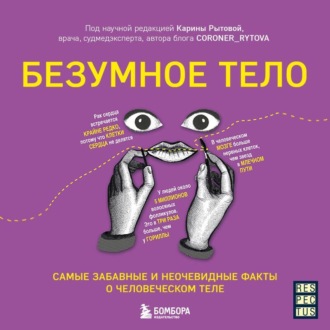 Безумное тело. Самые забавные и неочевидные факты о человеческом теле