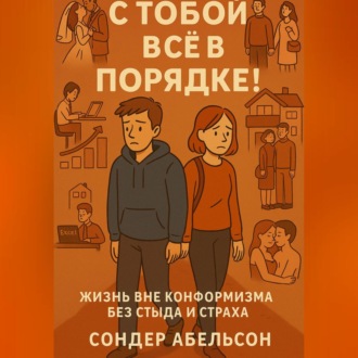 С ТОБОЙ ВСЁ В ПОРЯДКЕ! Жизнь вне конформизма без стыда и страха