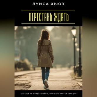 Перестань ждать. Счастье не придёт потом, оно начинается сегодня