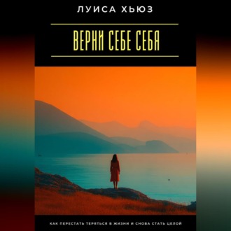 Верни себе себя. Как перестать теряться в жизни и снова стать целой