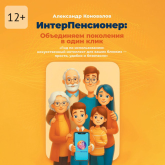 ИнтерПенсионер: объединяем поколения в один клик. Гид по использованию: искусственный интеллект для ваших близких – просто, удобно и безопасно