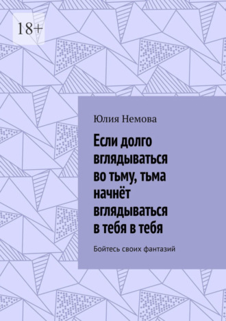 Если долго вглядываться во тьму, тьма начнёт вглядываться в тебя в тебя. Бойтесь своих фантазий
