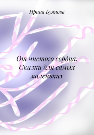 От чистого сердца. Сказки для самых маленьких