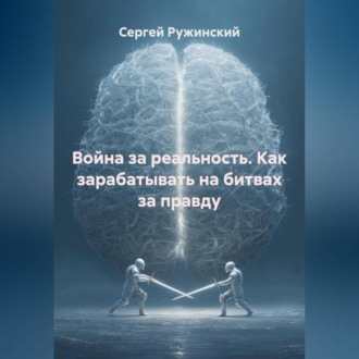 Война за реальность. Как зарабатывать на битвах за правду