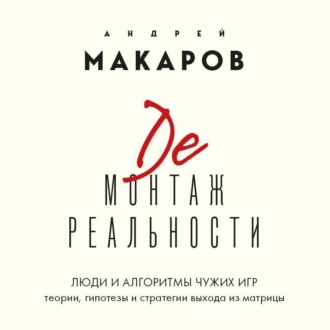 Демонтаж реальности. Люди и алгоритмы чужих игр. Теории и стратегии выхода из матрицы