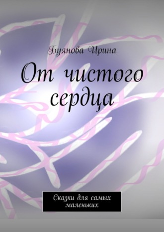 От чистого сердца. Сказки для самых маленьких