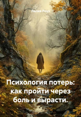 Психология потерь: как пройти через боль и вырасти.