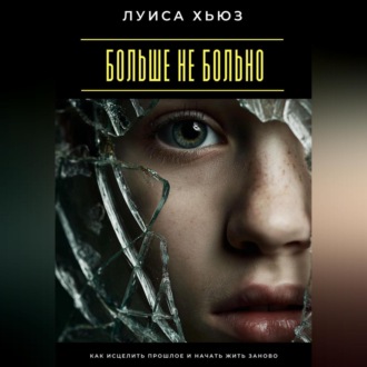 Больше не больно. Как исцелить прошлое и начать жить заново