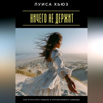 Ничего не держит. Как отпустить лишнее и почувствовать свободу
