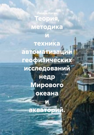 Теория, методика и техника автоматизации геофизических исследований недр Мирового океана и акваторий.