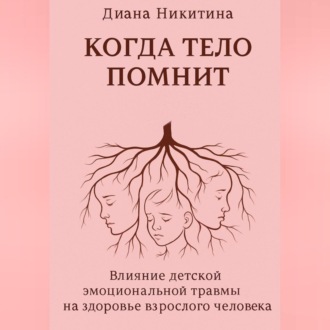 Когда тело помнит: Влияние детской эмоциональной травмы на здоровье взрослого человека