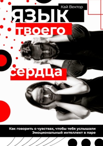Язык твоего сердца. Как говорить о чувствах, чтобы тебя услышали. Эмоциональный интеллект в паре