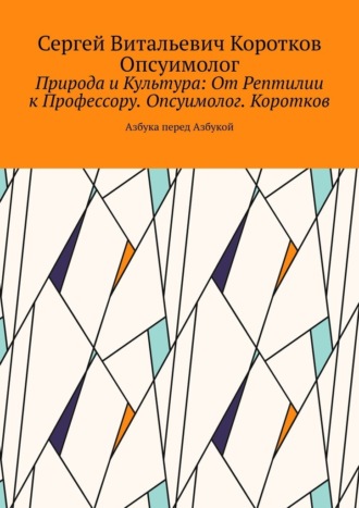 Природа и Культура: От Рептилии к Профессору. Опсуимолог. Коротков. Азбука перед Азбукой
