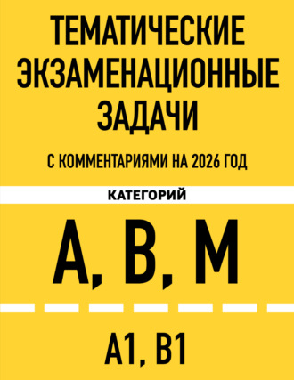 Тематические экзаменационные задачи категорий «А», «В», «М» и подкатегорий «А1», «В1» с комментариями на 2026 год