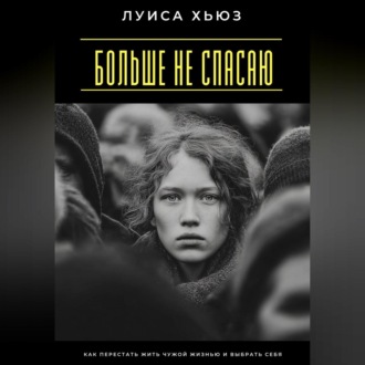 Больше не спасаю. Как перестать жить чужой жизнью и выбрать себя