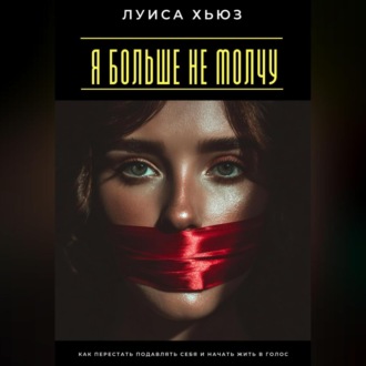 Я больше не молчу. Как перестать подавлять себя и начать жить в голос