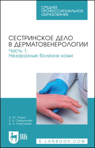 Сестринское дело в дерматовенерологии. Часть 1. Незаразные болезни кожи. Учебное пособие для СПО. 3-е издание, стереотипное