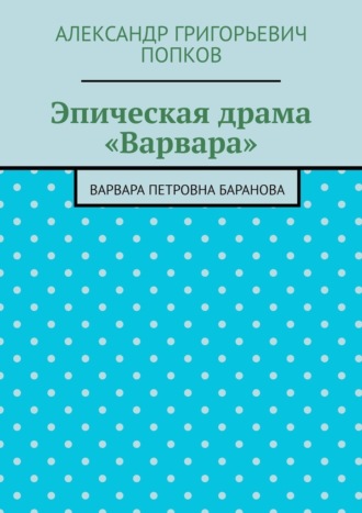 Эпическая драма «Варвара». Варвара Петровна Баранова