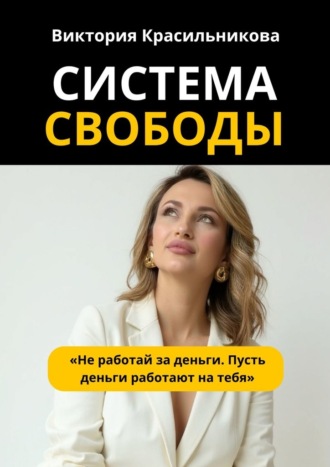 Система свободы. «Не работай за деньги. Пусть деньги работают на тебя»
