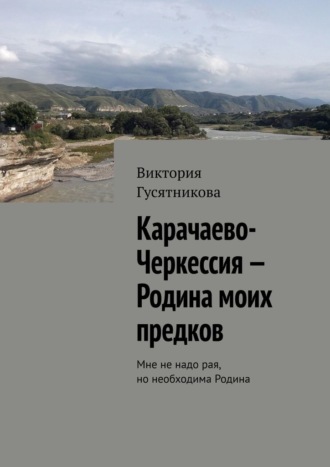 Карачаево-Черкессия – Родина моих предков. Мне не надо рая, но необходима Родина