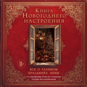 Книга новогоднего настроения. Все о главном празднике зимы: от украшения елки до создания теплых воспоминаний