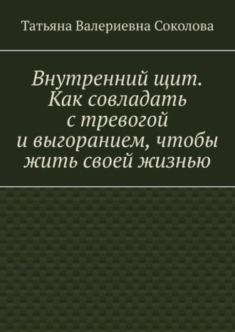Внутренний щит. Как совладать с тревогой и выгоранием, чтобы жить своей жизнью
